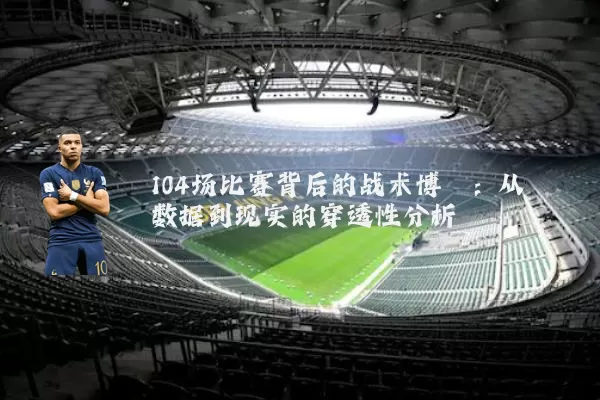 104场比赛背后的战术博弈：从数据到现实的穿透性分析
