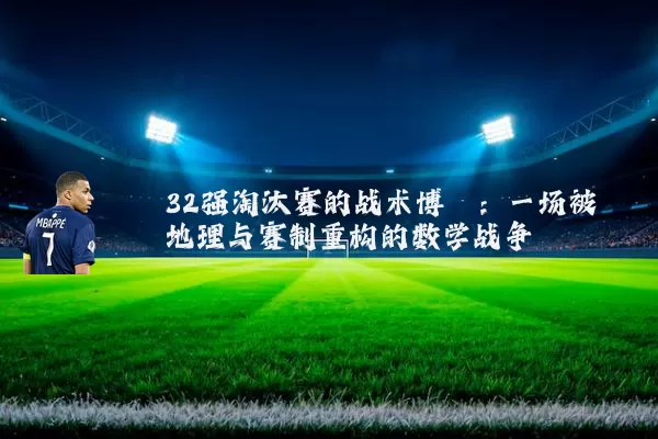 32强淘汰赛的战术博弈：一场被地理与赛制重构的数学战争