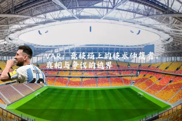 VAR:竞技场上的技术仲裁者,真相与争议的边界