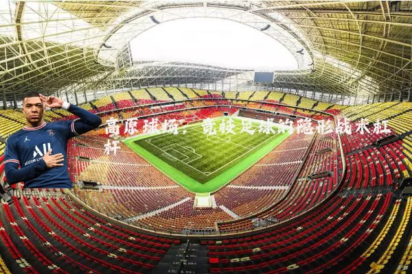 高原球场:竞技足球的隐形战术杠杆