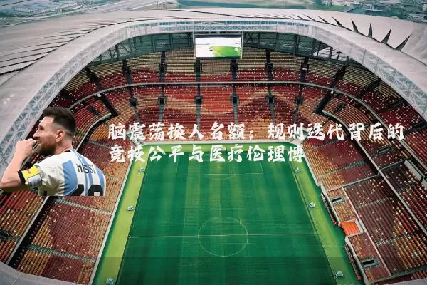 脑震荡换人名额:规则迭代背后的竞技公平与医疗伦理博弈