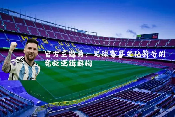 官方主题曲:足球赛事文化符号的竞技逻辑解构