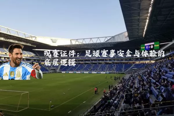 观赛证件:足球赛事安全与体验的底层逻辑