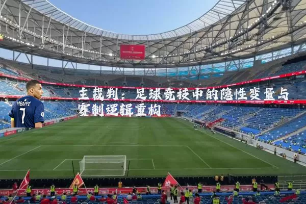 主裁判：足球竞技中的隐性变量与赛制逻辑重构