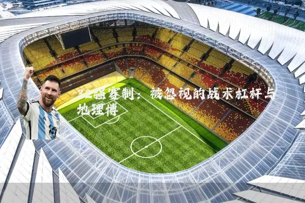 32强赛制：被忽视的战术杠杆与地理博弈