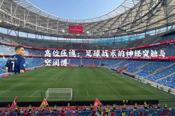 高位压迫:足球战术的神经突触与空间博弈